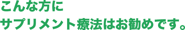 こんな方にサプリメント療法はお勧めです