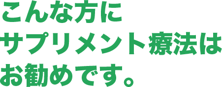こんな方にサプリメント療法はお勧めです