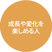 成長や変化を楽しめる人